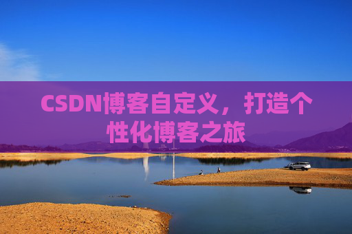 CSDN博客自定义，打造个性化博客之旅